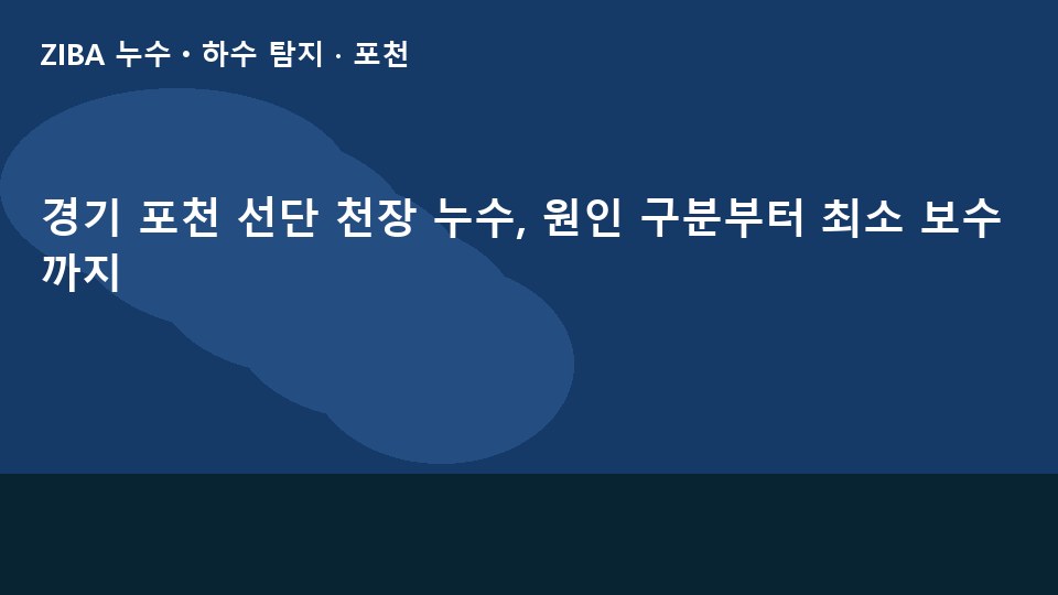 경기 포천 선단 천장 누수, 원인 구분부터 최소 보수까지