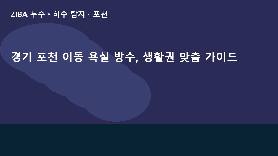 경기 포천 이동 욕실 방수, 생활권 맞춤 가이드